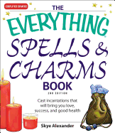 The Everything Spells and Charms Book: Cast Spells That Will Bring You Love, Success, Good Health, and More