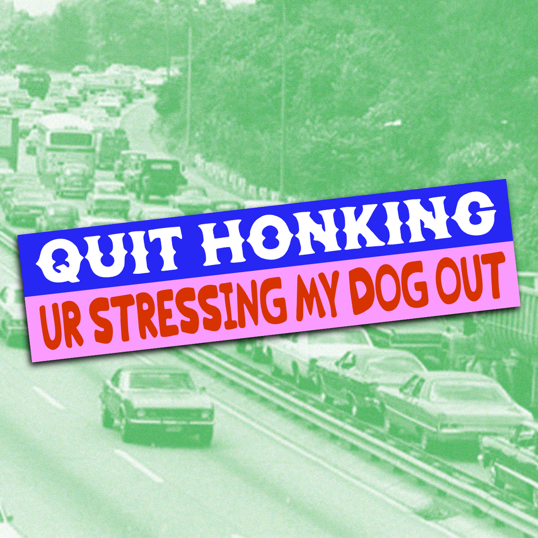 Quit Honking Ur Stressing My Dog Out Bumper Sticker